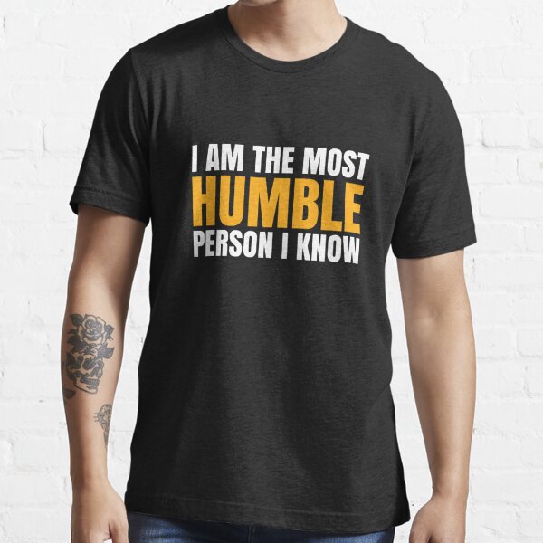 I Am The Most Humble Person I Know T Shirt For Sale By Sherwinlde Redbubble Humble T 4750