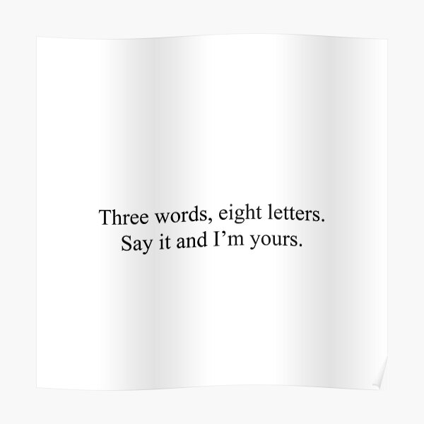 Three words, eight letters. Say it and I'm yours. Poster