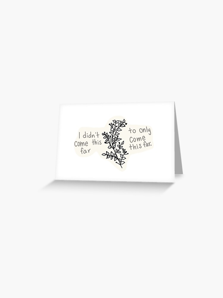 I Didn T Come This Far To Only Come This Far Greeting Card By Bellawolfe Redbubble