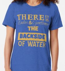 There It Is Ladies and Gentlemen The Backside of Water Tri-blend T-Shirt