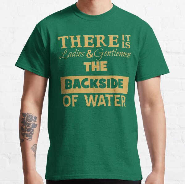 There It Is Ladies and Gentlemen The Backside of Water Classic T-Shirt