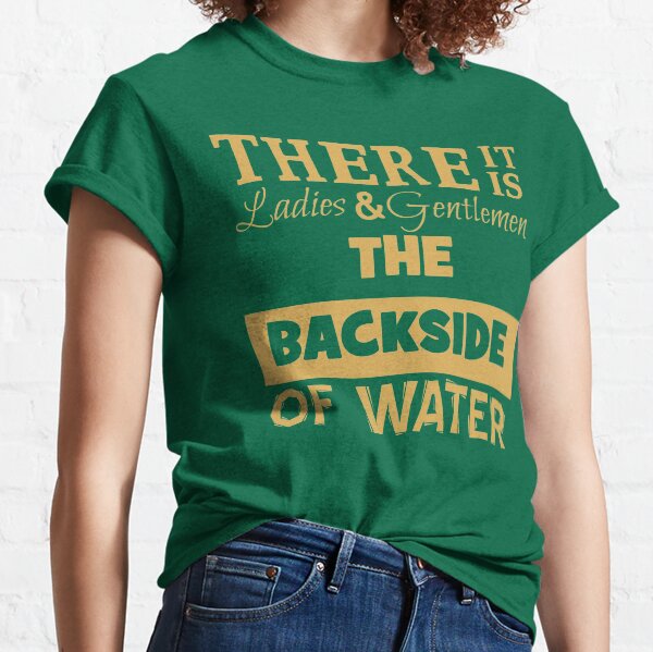 There It Is Ladies and Gentlemen The Backside of Water Classic T-Shirt