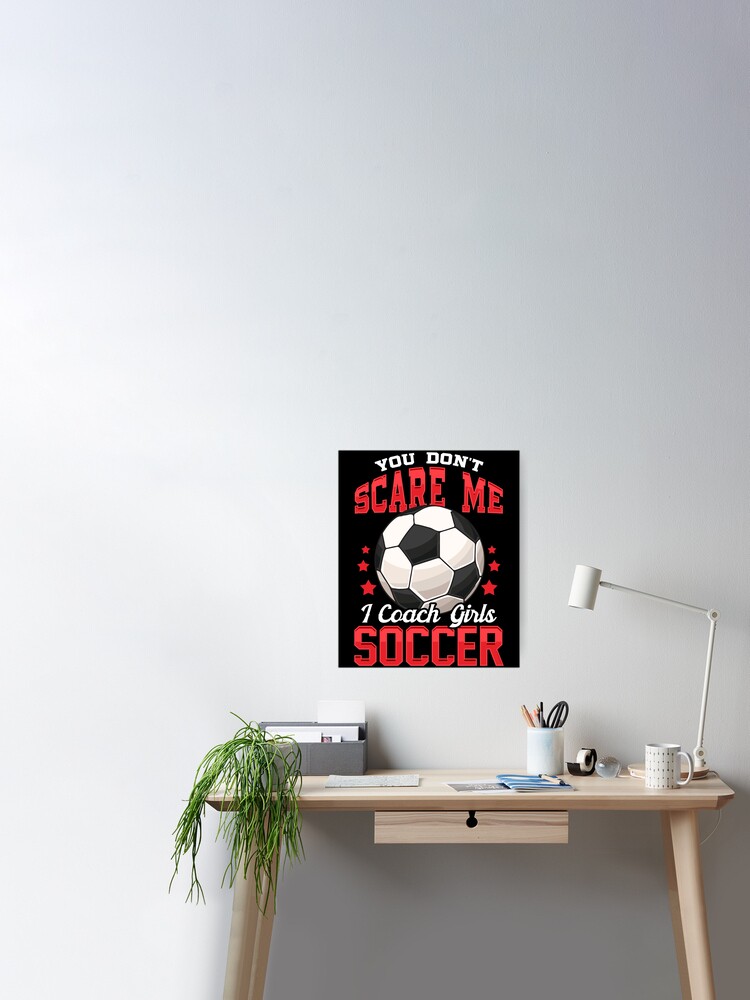 You Don't Scare Me I Coach Girls Soccer Coaching Poster for Sale by  perfectpresents