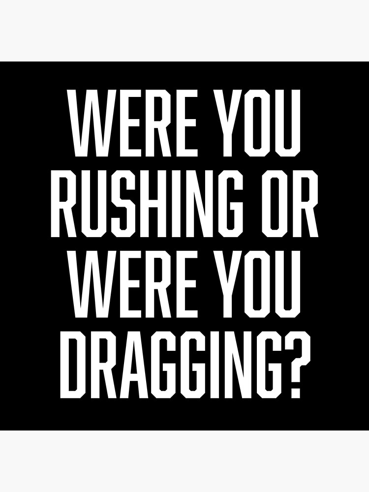 Were You Rushing Or Were You Dragging "Were You Rushing Or Were You Dragging?" Poster by BoldPrint | Redbubble