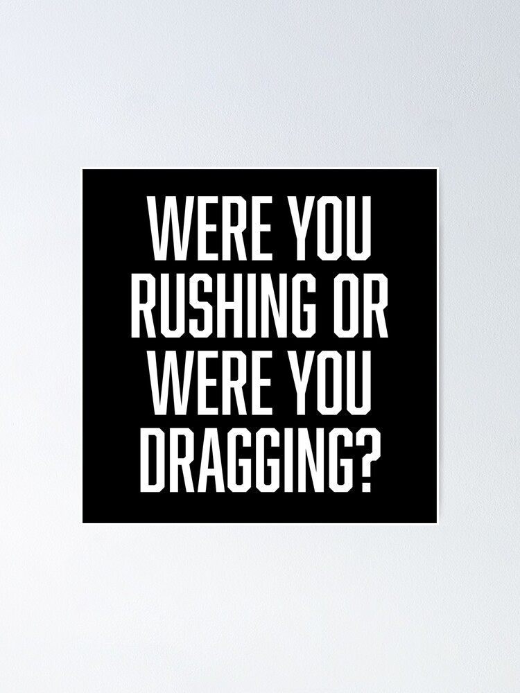 Are You Rushing Or Are You Dragging "Were You Rushing Or Were You Dragging?" Poster by BoldPrint | Redbubble