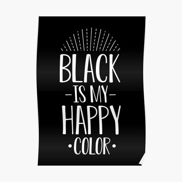 "Black is my happy color!" Poster for Sale by MyleneG Redbubble