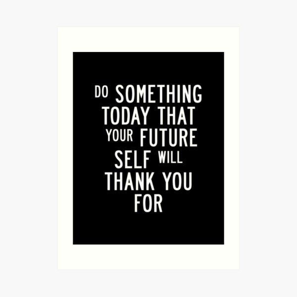 Do Something Today That Your Future Self Will Thank You For Art Print