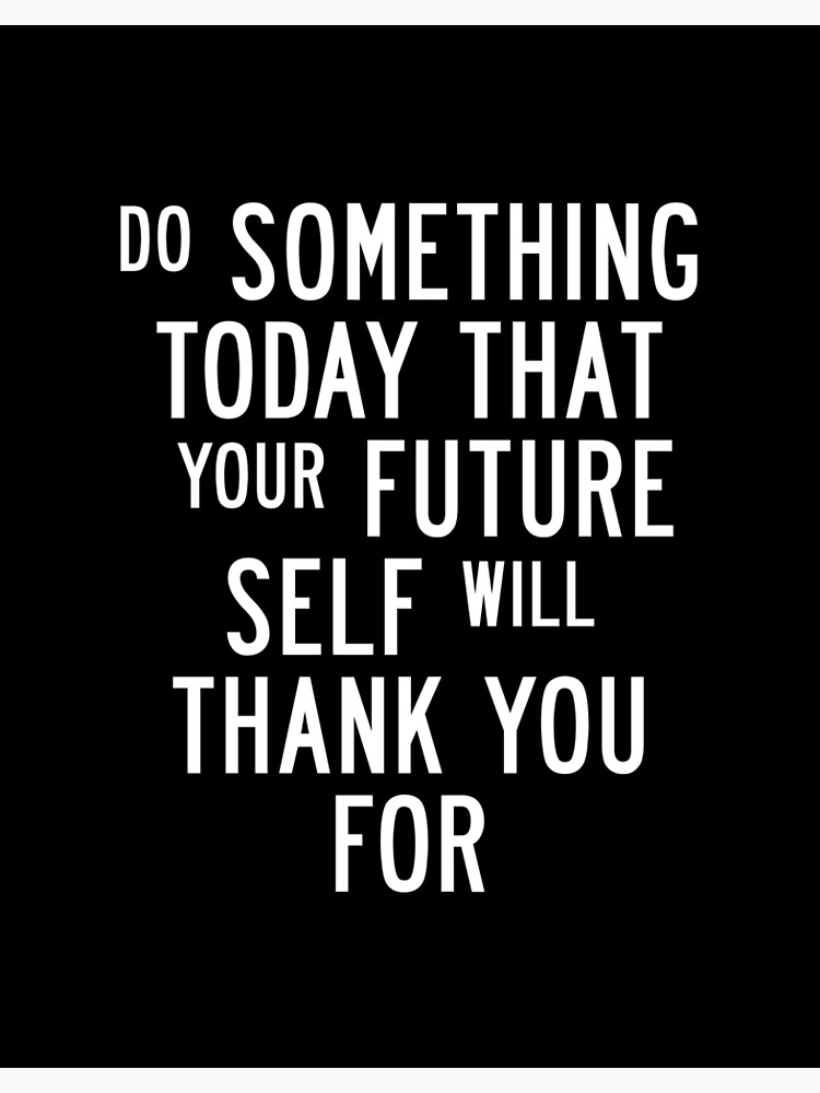Do Something Today That Your Future Self Will Thank You For by MotivatedType