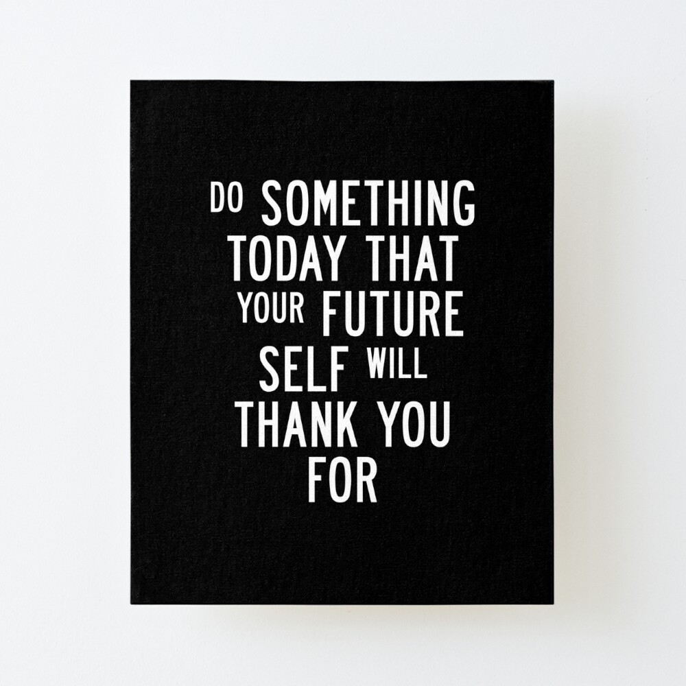 Do Something Today That Your Future Self Will Thank You For Art