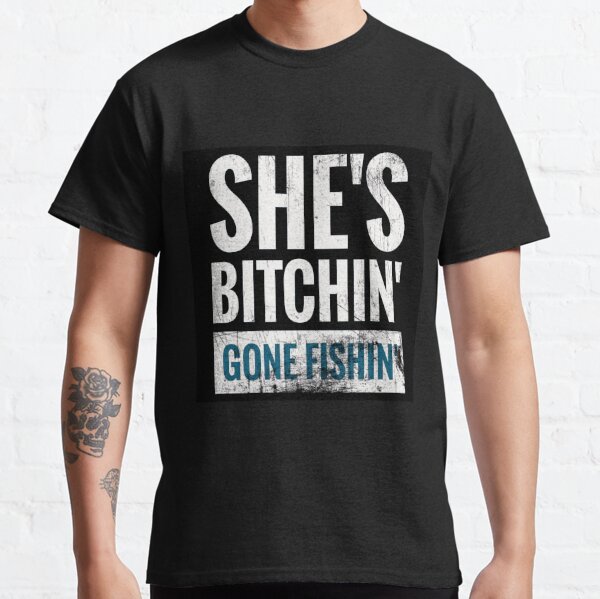 Shes Bitchin Gone Fishin Classic T-Shirt for Sale by Sanman1111