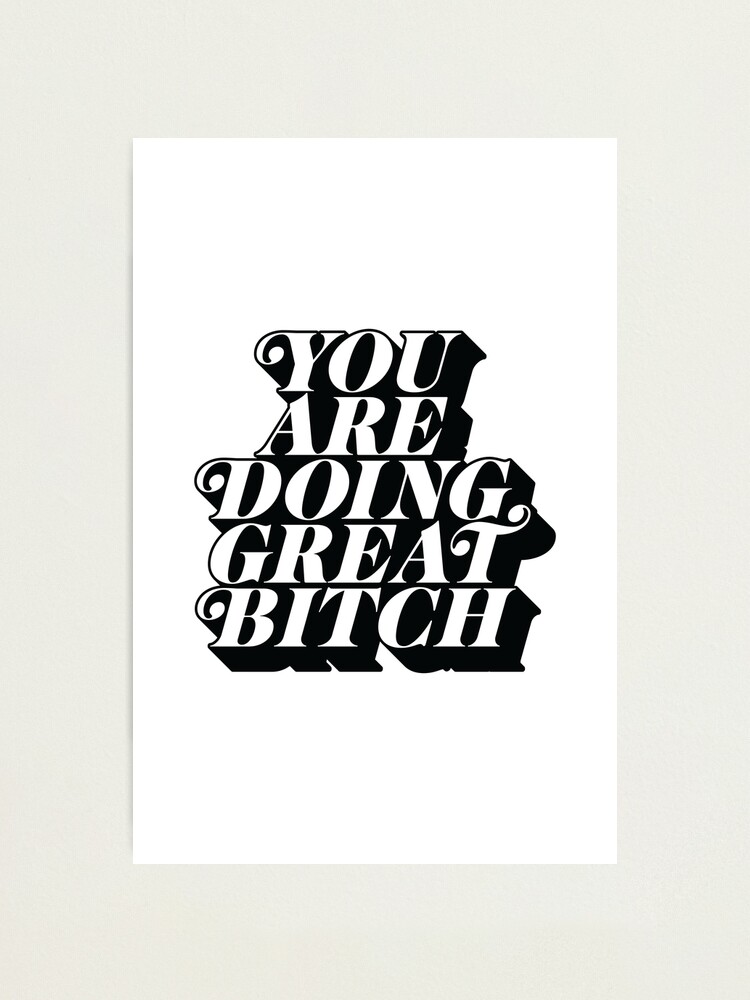 Alternate view of You Are Doing Great Bitch Photographic Print