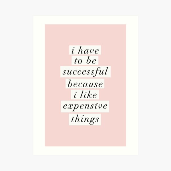 I Have to Be Successful Because I like Expensive Things Art Print