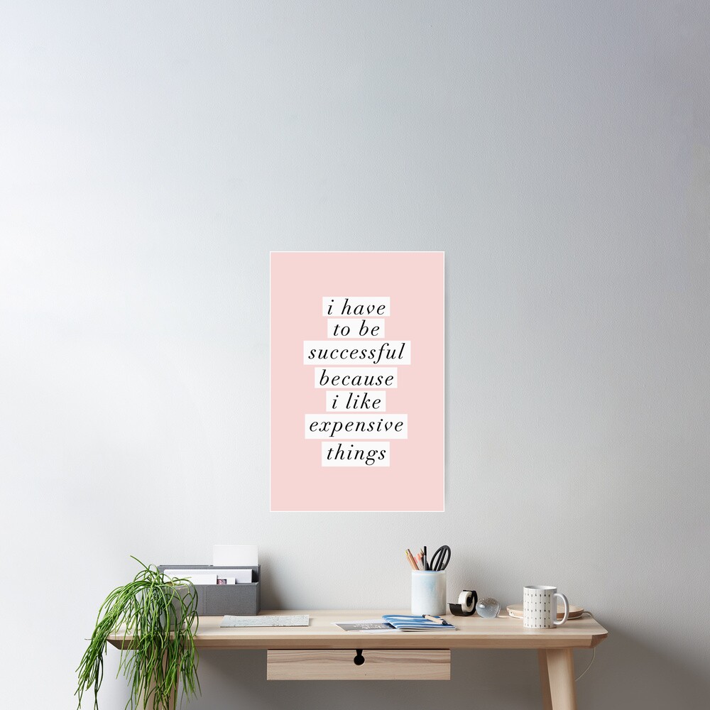 I Have to Be Successful Because I like Expensive Things Poster