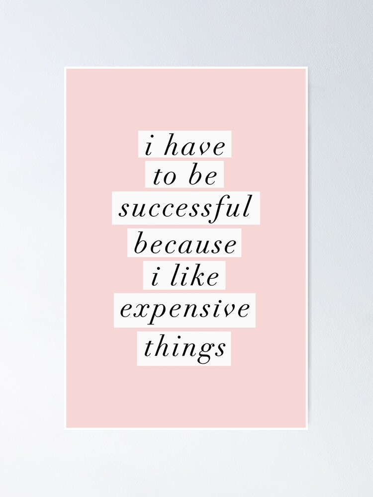 Alternate view of I Have to Be Successful Because I like Expensive Things Poster