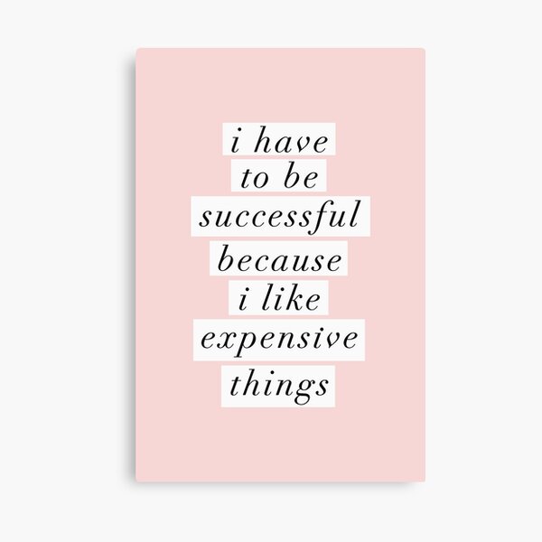 I Have to Be Successful Because I like Expensive Things Canvas Print
