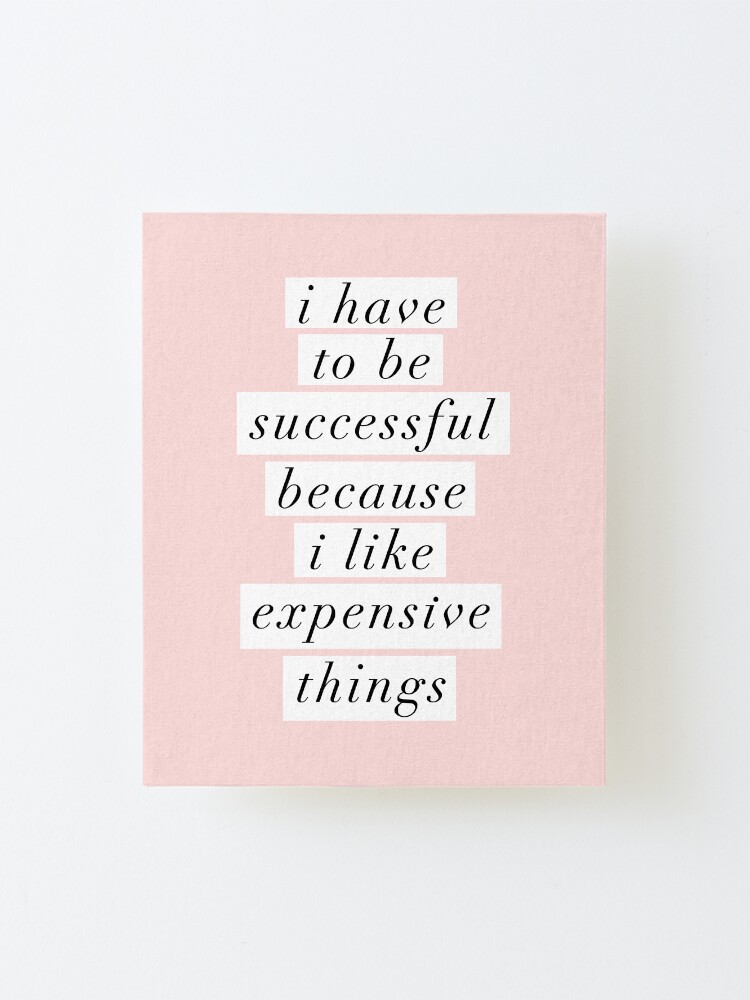 Alternate view of I Have to Be Successful Because I like Expensive Things Mounted Print