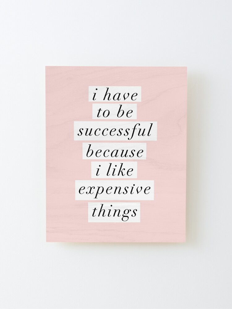 Alternate view of I Have to Be Successful Because I like Expensive Things Mounted Print