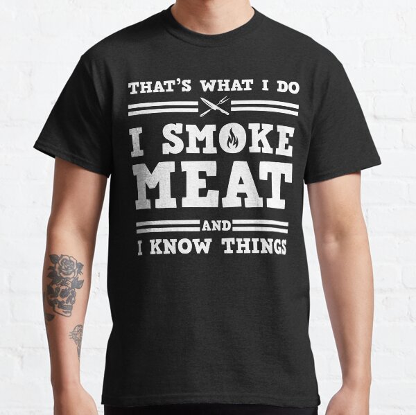 i smoke meat and i know things Classic T-Shirt