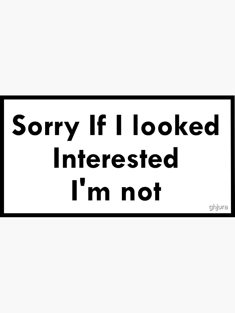 Download "Sorry If I looked Interested, I'm not" Sticker by ghjura ...