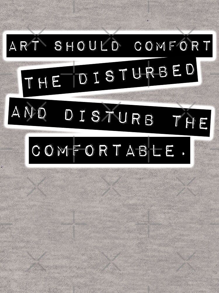 &quot;Art Should Comfort The Disturbed, And Disturb The