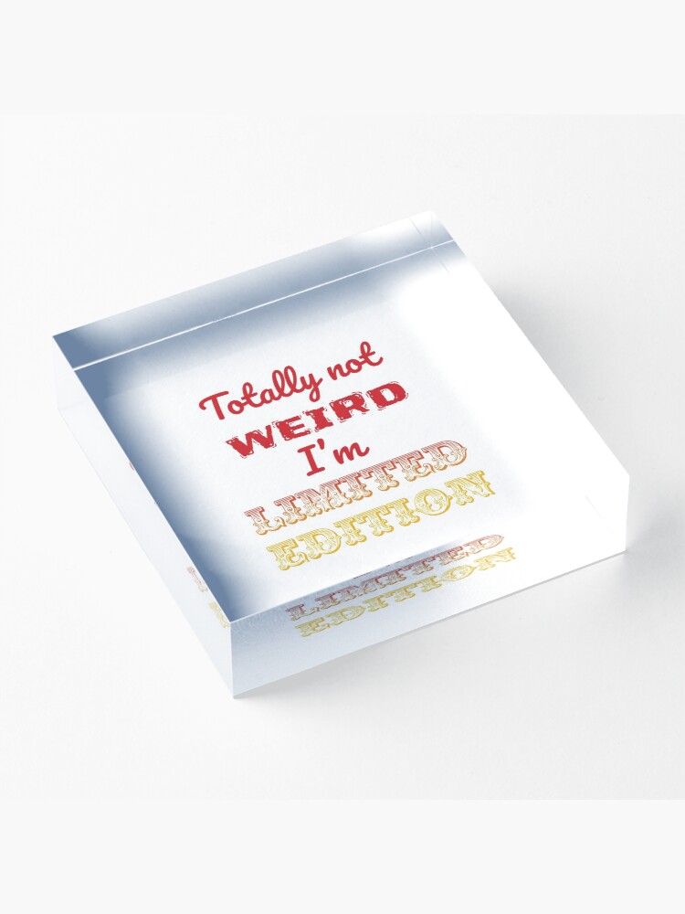 Alternate view of Totally not weird - I'm Limited Edtion Acrylic Block