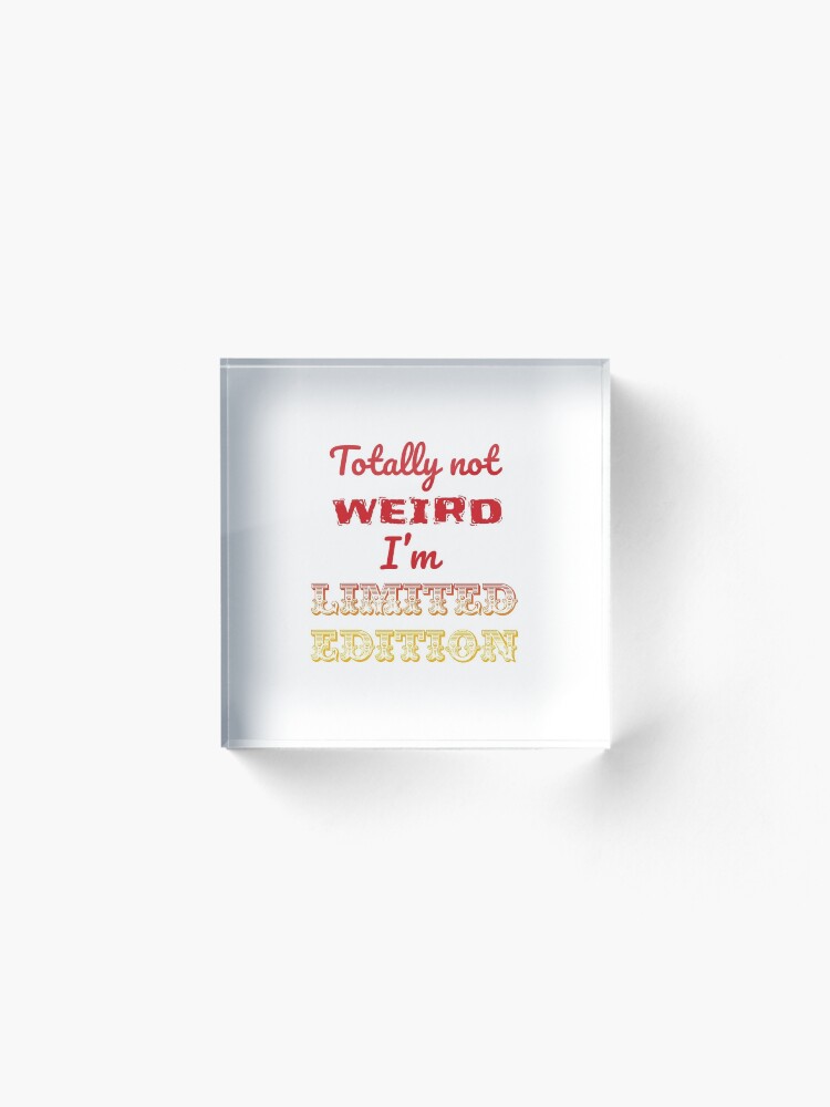 Alternate view of Totally not weird - I'm Limited Edtion Acrylic Block