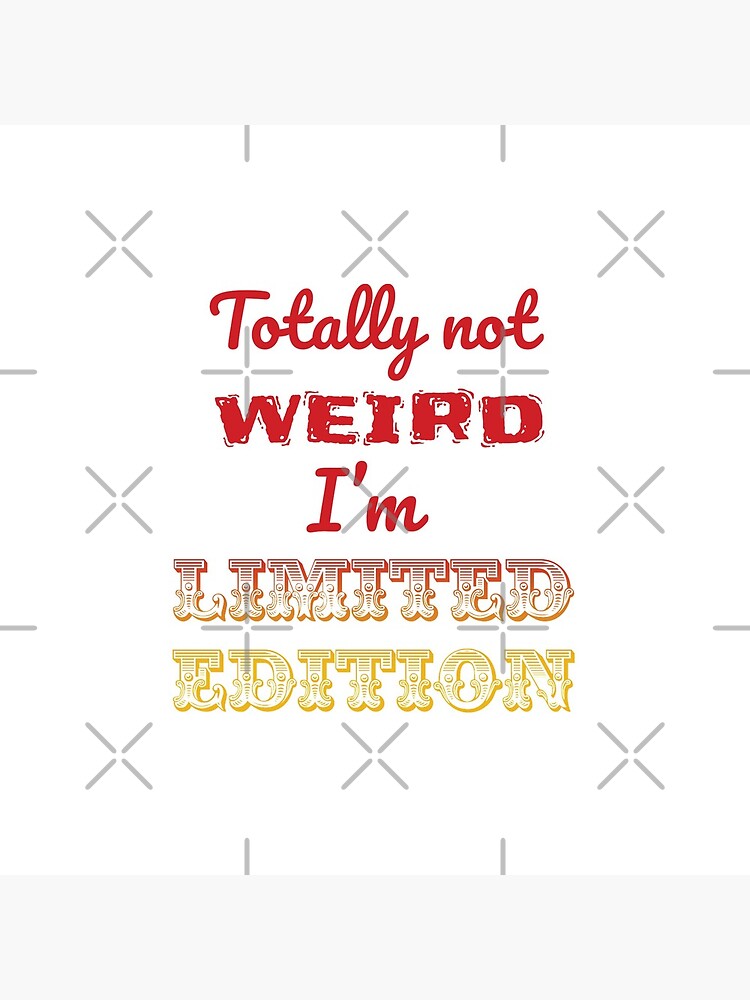 Totally not weird - I'm Limited Edtion by tribbledesign
