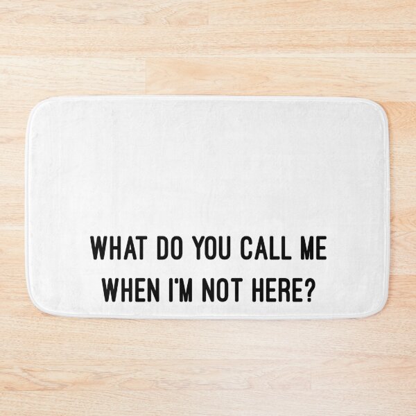 Item preview, WHAT DO YOU CALL ME WHEN I'M NOT HERE? designed and sold by consolecadet.