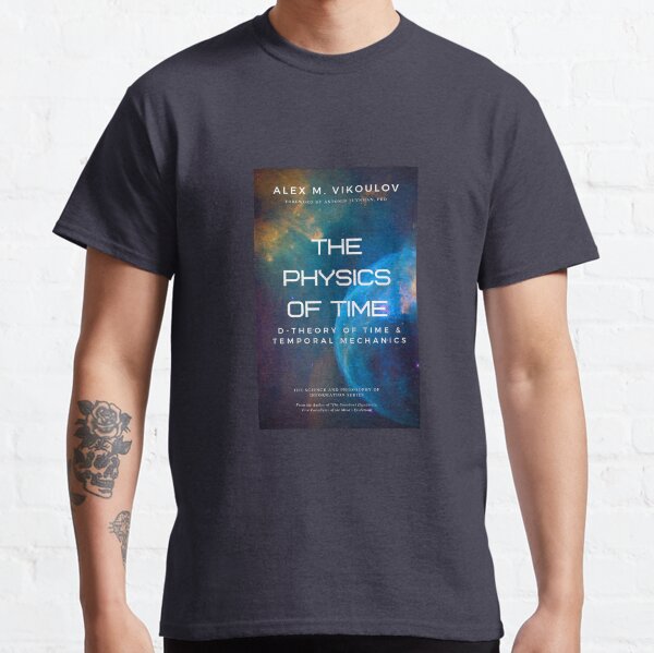 The Physics of Time: D-Theory of Time & Temporal Mechanics by Alex M. Vikoulov Classic T-Shirt