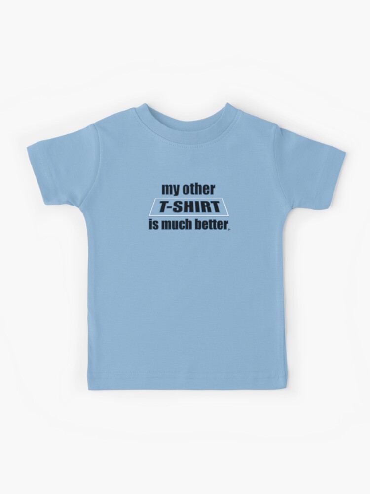 My Other T Shirt Is Much Better T Shirt Design Black Text With Blue Outline And Transparent Background Kids T Shirt By Johnnymyass Redbubble