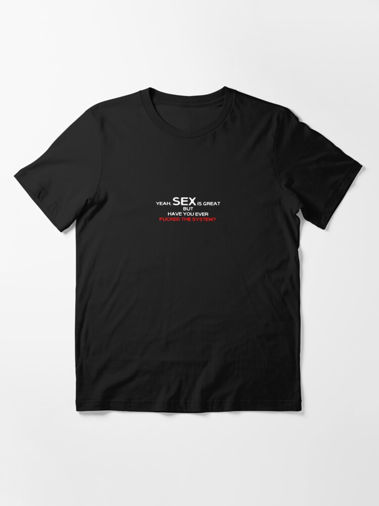 Yeah Sex Is Great But Have You Ever Fucked The System T Shirt For