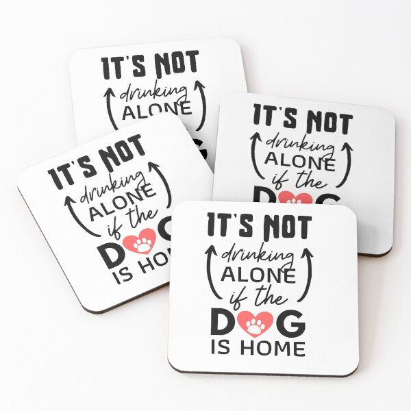 It's Not Drinking Alone if the Dog is Home Coasters (Set of 4)