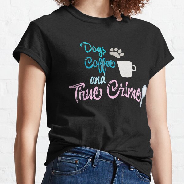Dogs Coffee and True Crime Podcast Gift Classic T-Shirt