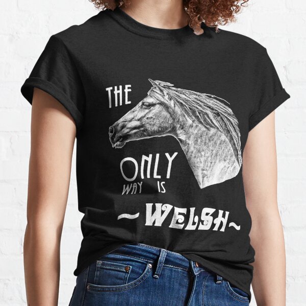 The Only Way is Welsh - Welsh Pony Appreciation Classic T-Shirt