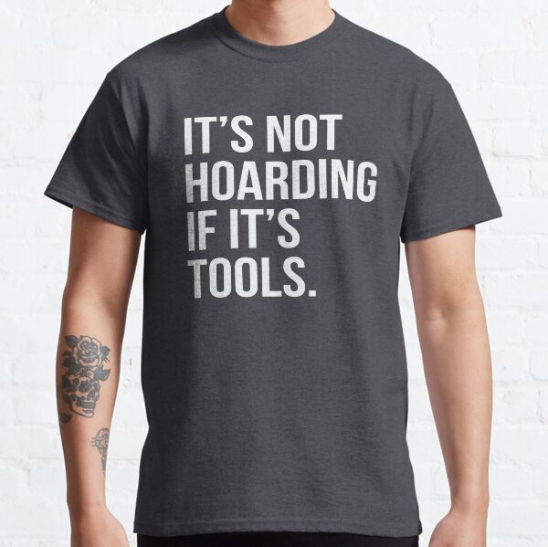 It's Not Hoarding If It's Tools Classic T-Shirt