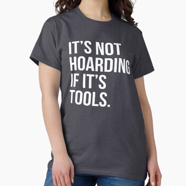 It's Not Hoarding If It's Tools Classic T-Shirt