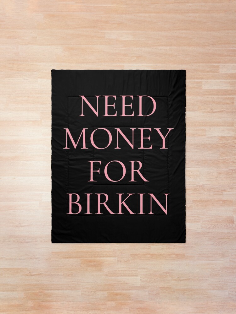 Need Money For Birkin Comforter By Runawaysteph Redbubble