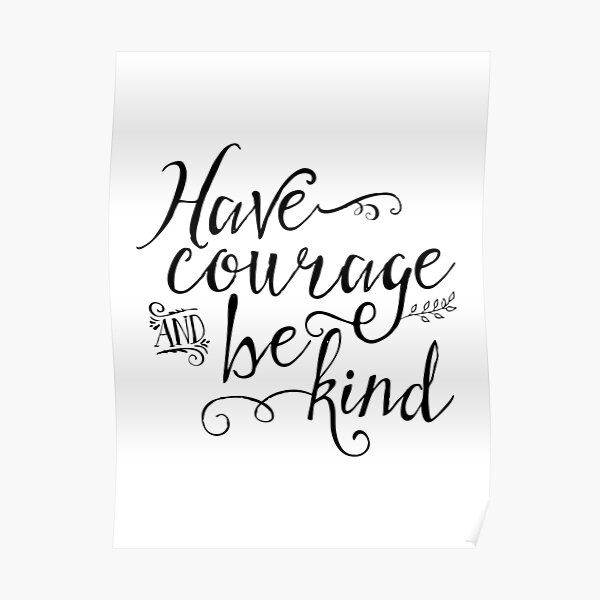 Have Courage and Be Kind (BW) Poster