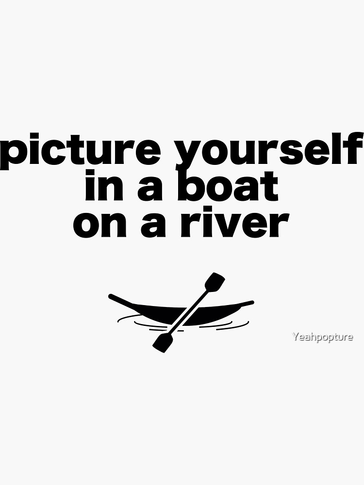 "Picture yourself in a boat on a river" Sticker by Yeahpopture Redbubble