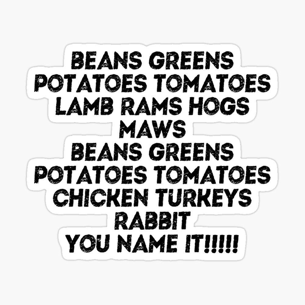 Beans Greens Potatoes Tomatoes Lamb Rams Hogs Maws Beans Greens Potatoes  Tomatoes Chicken Turkeys Rabbit YOU NAME IT!!!!! Greeting Card for Sale by  R.U BOLD | Redbubble