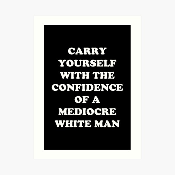 Carry Yourself With Confidence Mediocre White Man Art Print