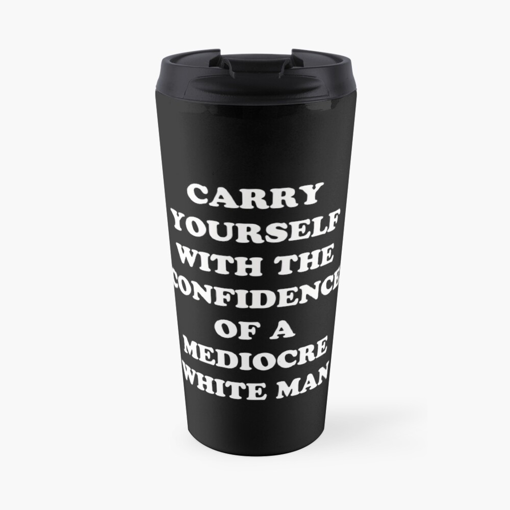 Carry Yourself With Confidence Mediocre White Man Travel Mug