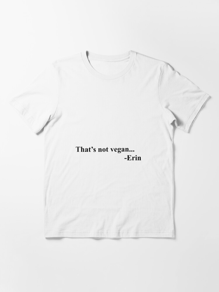 "jubilee erin thats not vegan quote funny" T-shirt by bad-at-drawing | Redbubble