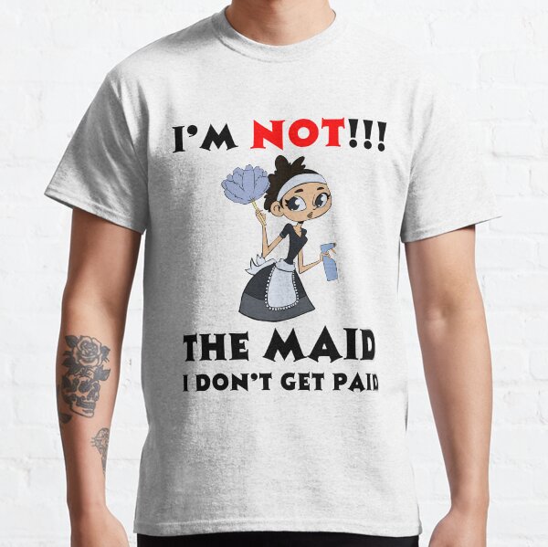 I’m NOT The Maid I DON'T Get Paid Design Classic T-Shirt