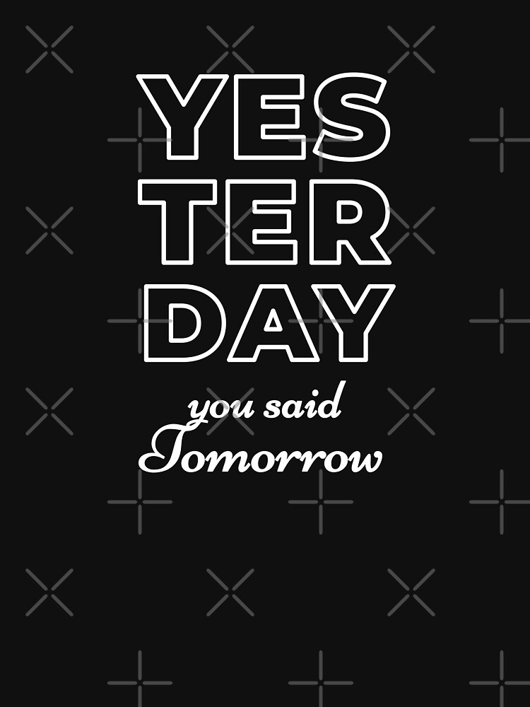 Yesterday You Said Tomorrow by inspire-gifts