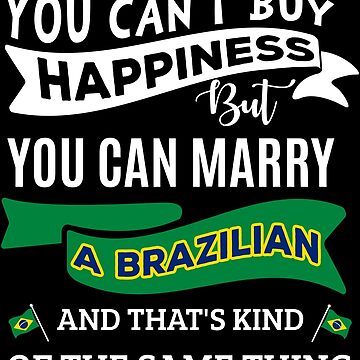 You Can't Buy Happiness But Can Marry Brazilian T-Shirt You Can't Buy Happiness But Can Marry Brazilian T-Shirt