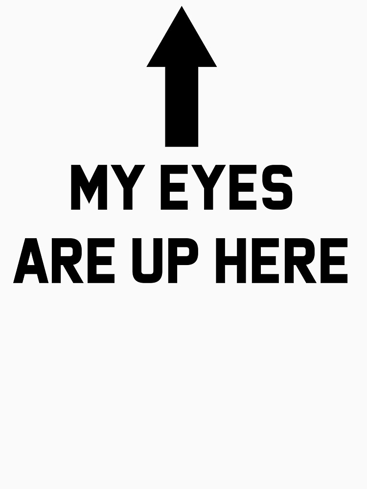 My Eyes Are Up Here T Shirt By Wexson Redbubble