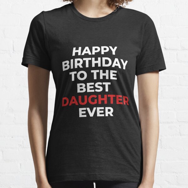 Happy Birthday to the Best Daughter Ever Essential T-Shirt