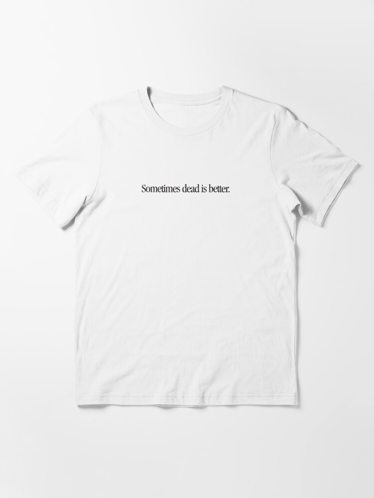 sometimes dead is better shirt