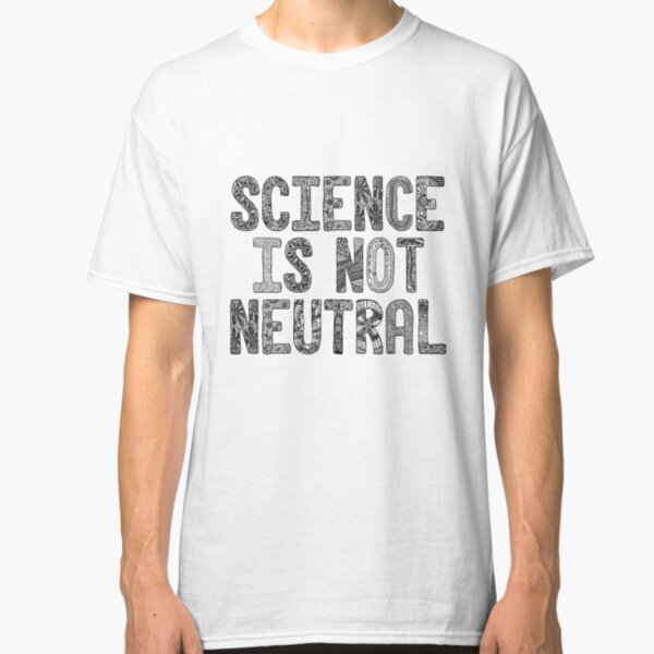 Science Is Not Neutral Classic T-Shirt